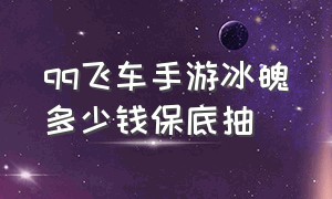 qq飞车手游冰魄多少钱保底抽