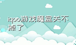 iqoo游戏魔盒关不掉了