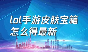 lol手游皮肤宝箱怎么得最新