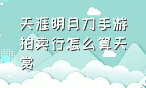 天涯明月刀手游拍卖行怎么算天赏（天涯明月刀手游）