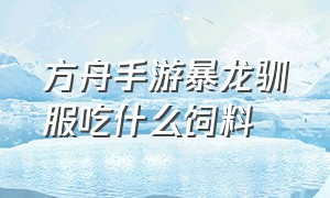 方舟手游暴龙驯服吃什么饲料