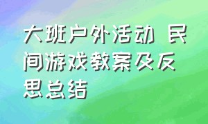 大班户外活动 民间游戏教案及反思总结