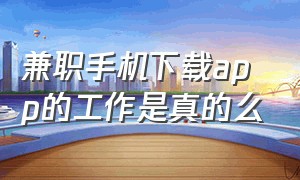 兼职手机下载app的工作是真的么