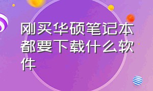 刚买华硕笔记本都要下载什么软件