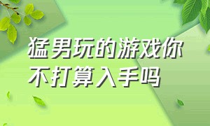 猛男玩的游戏你不打算入手吗