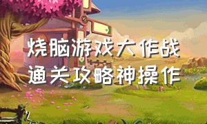 烧脑游戏大作战通关攻略神操作