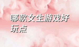 哪款女生游戏好玩点