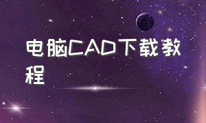 电脑cad下载教程