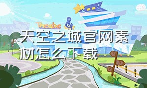 天空之城官网素材怎么下载