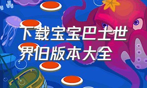 下载宝宝巴士世界旧版本大全