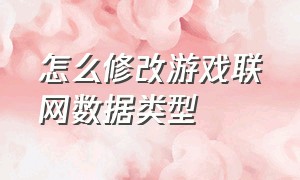 怎么修改游戏联网数据类型