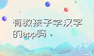 有教孩子学汉字的app吗