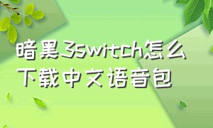 暗黑3switch怎么下载中文语音包