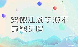 笑傲江湖手游不氪能玩吗