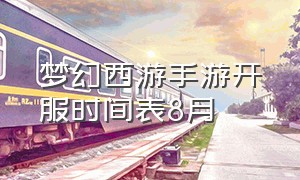 梦幻西游手游开服时间表8月（梦幻西游手游5月新区开服表2024）