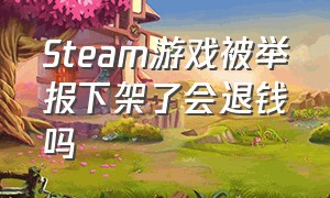 Steam游戏被举报下架了会退钱吗