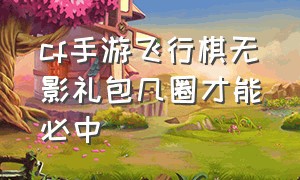 cf手游飞行棋无影礼包几圈才能必中