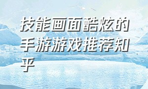 技能画面酷炫的手游游戏推荐知乎（气势磅礴的手游游戏推荐）