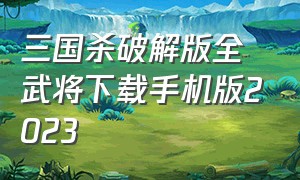 三国杀破解版全武将下载手机版2023