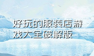 好玩的服装店游戏大全破解版（很火的服装店经营游戏大全）