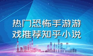 热门恐怖手游游戏推荐知乎小说（手游三款顶级恐怖游戏推荐）