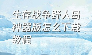 生存战争野人岛神器版怎么下载教程