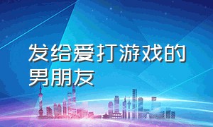 发给爱打游戏的男朋友