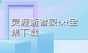 灵涯逝者录txt全集下载（玄灵噬天录txt全集下载）