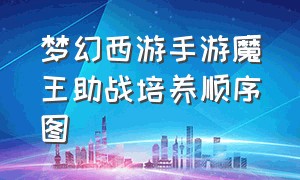 梦幻西游手游魔王助战培养顺序图