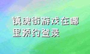 镇魂街游戏在哪里预约登录