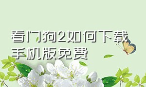 看门狗2如何下载手机版免费（看门狗2下载）