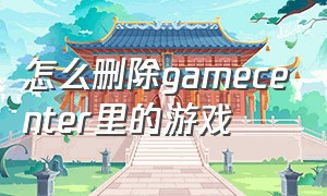 怎么删除gamecenter里的游戏