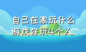 自己在家玩什么游戏好玩4个人（在家能玩什么四个人游戏）