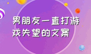 男朋友一直打游戏失望的文案