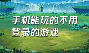 手机能玩的不用登录的游戏