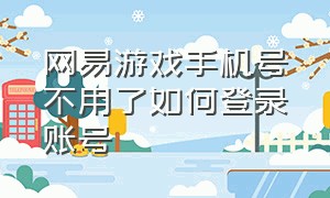 网易游戏手机号不用了如何登录账号