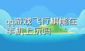 qq游戏飞行棋能在手机上玩吗