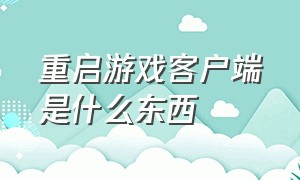 重启游戏客户端是什么东西