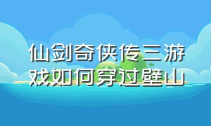 仙剑奇侠传三游戏如何穿过壁山