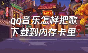 qq音乐怎样把歌下载到内存卡里（qq音乐如何把歌曲下载到存储卡）