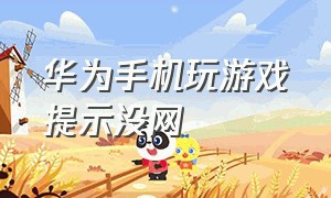 华为手机玩游戏提示没网（华为手机来电话打游戏就没网络了）