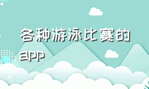 各种游泳比赛的app（游泳比赛在哪个软件可以看）