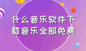 什么音乐软件下载音乐全部免费