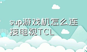 sup游戏机怎么连接电视TCL