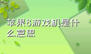 苹果8游戏机是什么意思