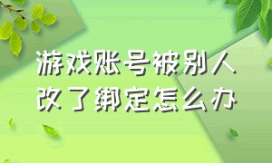 游戏账号被别人改了绑定怎么办