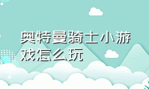 奥特曼骑士小游戏怎么玩（奥特曼小程序游戏怎么玩）