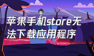 苹果手机store无法下载应用程序