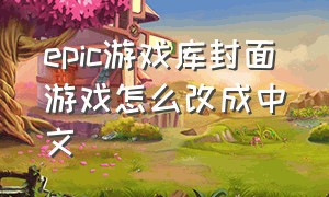 epic游戏库封面游戏怎么改成中文