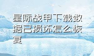 星际战甲下载数据已损坏怎么恢复